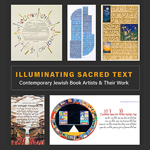 ILLUMINATING SACRED TEXT: CONTEMPORARY JEWISH BOOK ARTISTS AND THEIR WORK